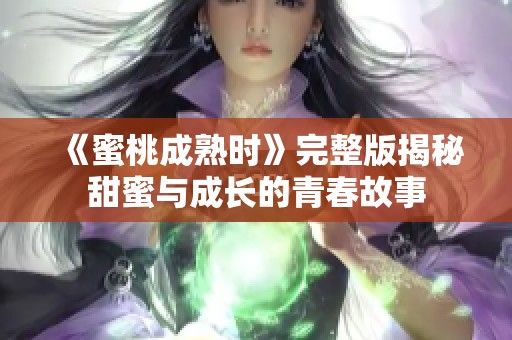 《蜜桃成熟时》完整版揭秘甜蜜与成长的青春故事