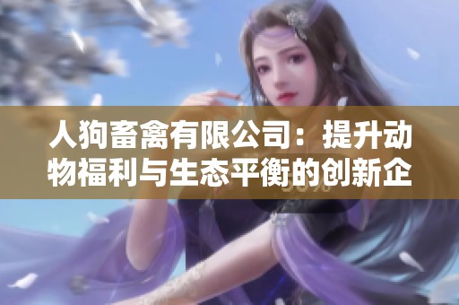 人狗畜禽有限公司：提升动物福利与生态平衡的创新企业