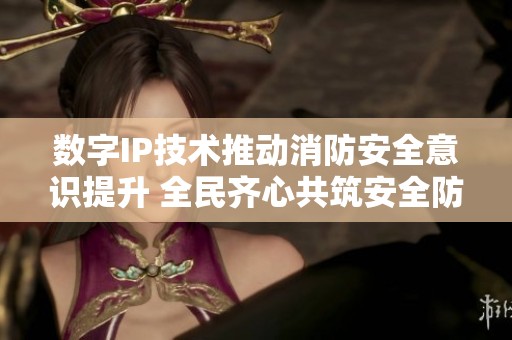 数字IP技术推动消防安全意识提升 全民齐心共筑安全防线