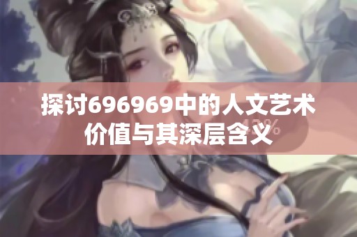 探讨696969中的人文艺术价值与其深层含义