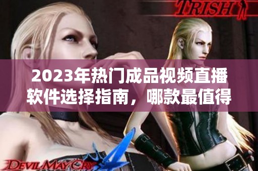 2023年热门成品视频直播软件选择指南，哪款最值得使用