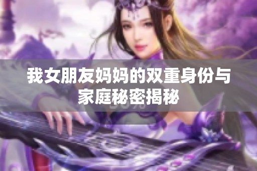 我女朋友妈妈的双重身份与家庭秘密揭秘