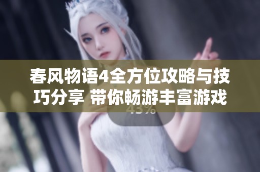 春风物语4全方位攻略与技巧分享 带你畅游丰富游戏世界的秘诀与心得
