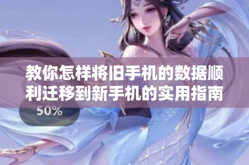 教你怎样将旧手机的数据顺利迁移到新手机的实用指南
