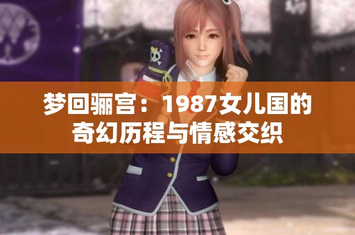 梦回骊宫：1987女儿国的奇幻历程与情感交织