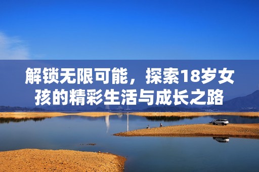 解锁无限可能，探索18岁女孩的精彩生活与成长之路