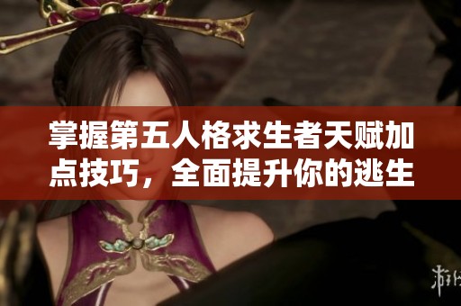 掌握第五人格求生者天赋加点技巧，全面提升你的逃生能力与策略!