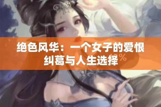 绝色风华：一个女子的爱恨纠葛与人生选择