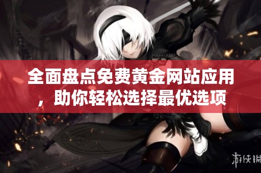 全面盘点免费黄金网站应用，助你轻松选择最优选项