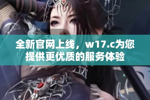 全新官网上线，w17.c为您提供更优质的服务体验