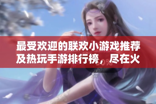 最受欢迎的联欢小游戏推荐及热玩手游排行榜，尽在火把云手游网带你畅玩无限乐趣