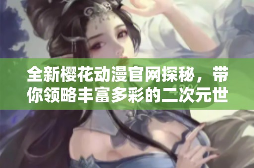 全新樱花动漫官网探秘，带你领略丰富多彩的二次元世界