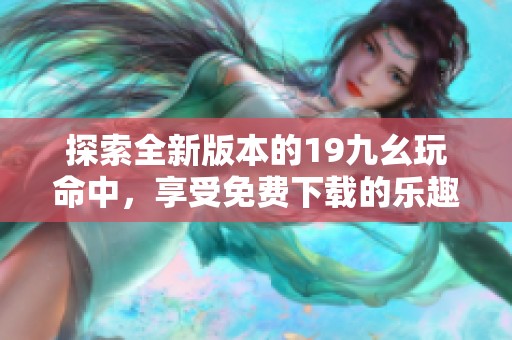 探索全新版本的19九幺玩命中，享受免费下载的乐趣与刺激