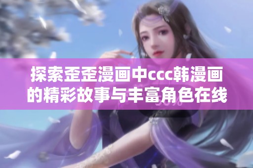 探索歪歪漫画中ccc韩漫画的精彩故事与丰富角色在线体验