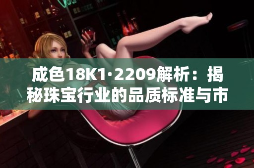 成色18K1·2209解析：揭秘珠宝行业的品质标准与市场潜力