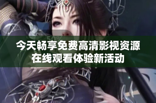 今天畅享免费高清影视资源在线观看体验新活动