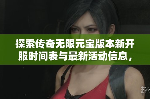 探索传奇无限元宝版本新开服时间表与最新活动信息，尽享游戏乐趣！