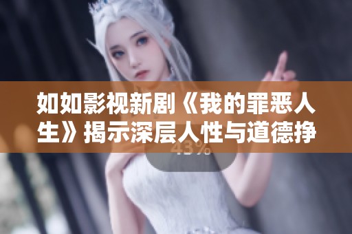 如如影视新剧《我的罪恶人生》揭示深层人性与道德挣扎