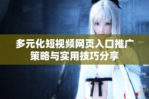 多元化短视频网页入口推广策略与实用技巧分享