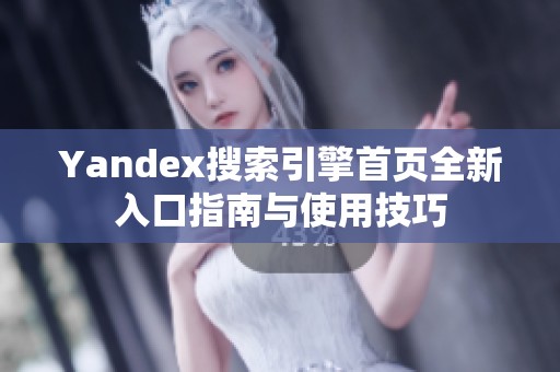 Yandex搜索引擎首页全新入口指南与使用技巧