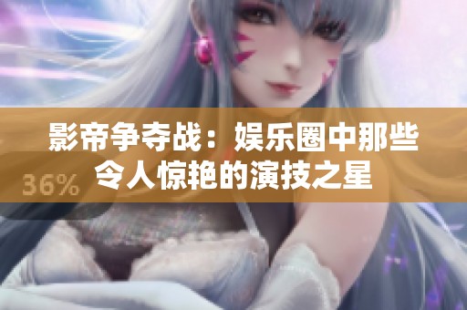 影帝争夺战：娱乐圈中那些令人惊艳的演技之星