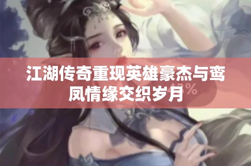 江湖传奇重现英雄豪杰与鸾凤情缘交织岁月