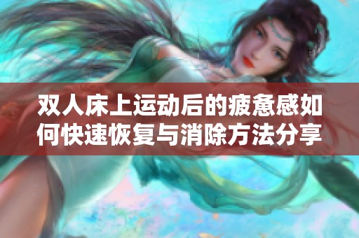 双人床上运动后的疲惫感如何快速恢复与消除方法分享