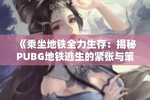 《乘坐地铁全力生存：揭秘PUBG地铁逃生的紧张与策略》