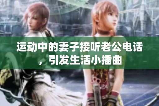 运动中的妻子接听老公电话，引发生活小插曲