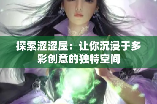 探索涩涩屋：让你沉浸于多彩创意的独特空间