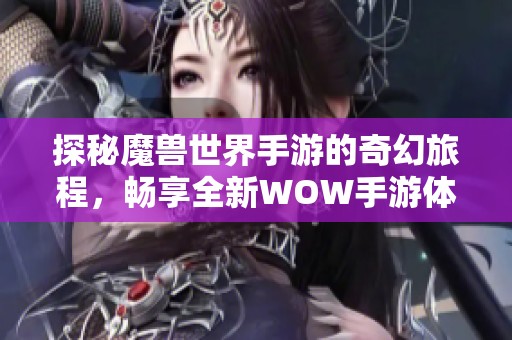 探秘魔兽世界手游的奇幻旅程，畅享全新WOW手游体验与交流平台