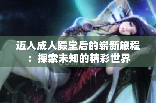 迈入成人殿堂后的崭新旅程：探索未知的精彩世界