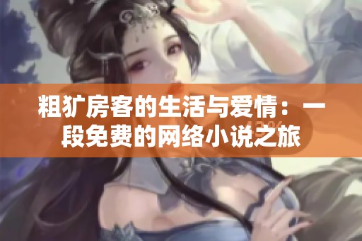 粗犷房客的生活与爱情：一段免费的网络小说之旅