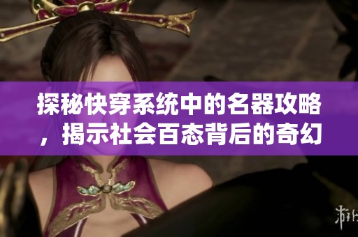 探秘快穿系统中的名器攻略，揭示社会百态背后的奇幻旅程与人与人之间的关系