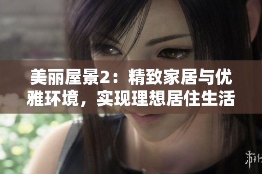 美丽屋景2：精致家居与优雅环境，实现理想居住生活