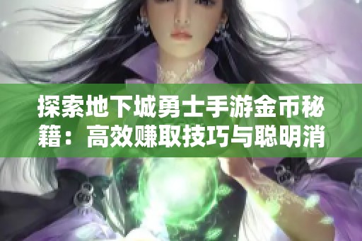 探索地下城勇士手游金币秘籍：高效赚取技巧与聪明消费策略解析
