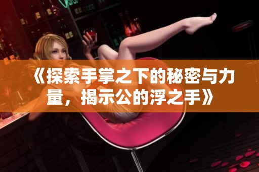 《探索手掌之下的秘密与力量，揭示公的浮之手》