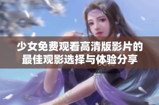 少女免费观看高清版影片的最佳观影选择与体验分享