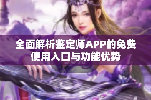 全面解析鉴定师APP的免费使用入口与功能优势