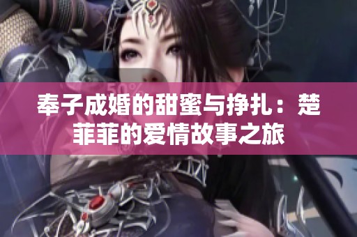奉子成婚的甜蜜与挣扎：楚菲菲的爱情故事之旅