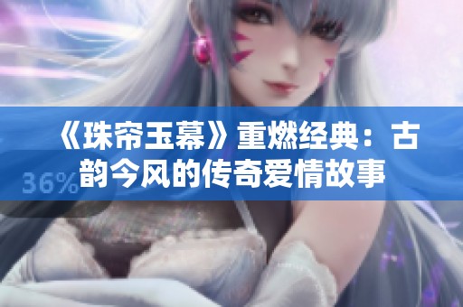 《珠帘玉幕》重燃经典：古韵今风的传奇爱情故事