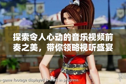 探索令人心动的音乐视频前奏之美，带你领略视听盛宴