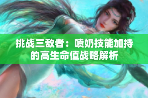 挑战三敌者：喷奶技能加持的高生命值战略解析