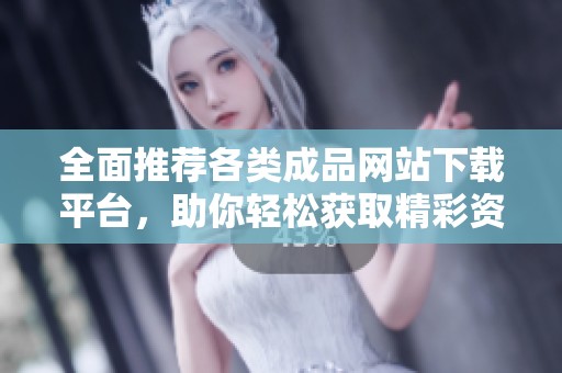全面推荐各类成品网站下载平台，助你轻松获取精彩资源