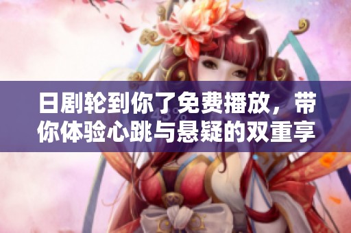 日剧轮到你了免费播放，带你体验心跳与悬疑的双重享受