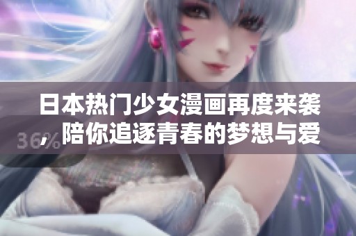 日本热门少女漫画再度来袭，陪你追逐青春的梦想与爱情