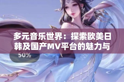 多元音乐世界：探索欧美日韩及国产MV平台的魅力与精彩