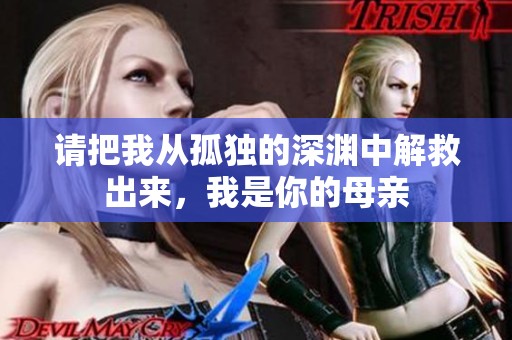 请把我从孤独的深渊中解救出来，我是你的母亲