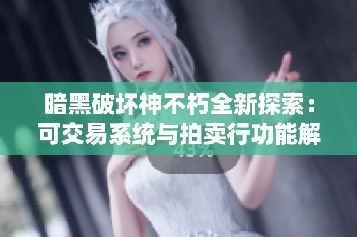暗黑破坏神不朽全新探索：可交易系统与拍卖行功能解析与玩家体验分享
