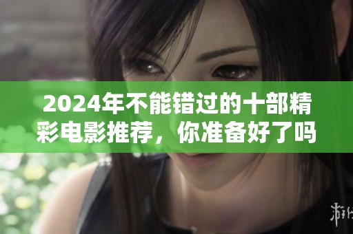 2024年不能错过的十部精彩电影推荐，你准备好了吗